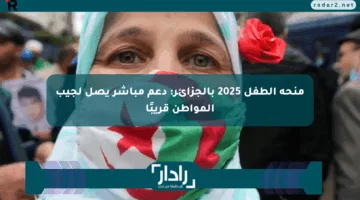 منحة الطفل 2025 بالجزائر: دعم مباشر يصل لجيب المواطن قريبًا
